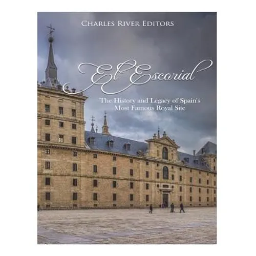 El Escorial: The History and Legacy of Spain's Most Famous Royal Site