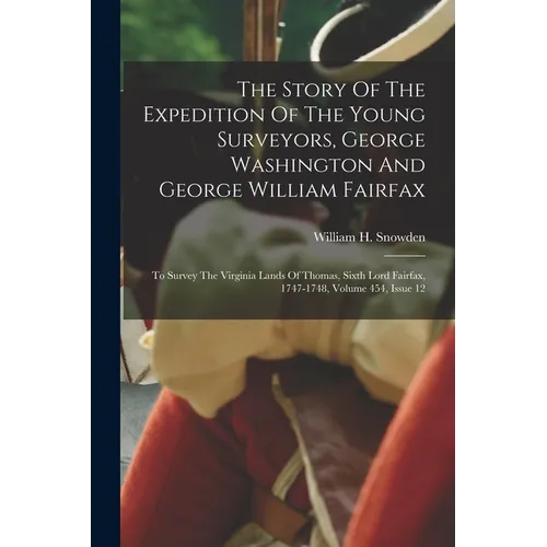 The Story Of The Expedition Of The Young Surveyors, George Washington And George William Fairfax: To Survey The Virginia Lands Of Thomas, Sixth Lord F