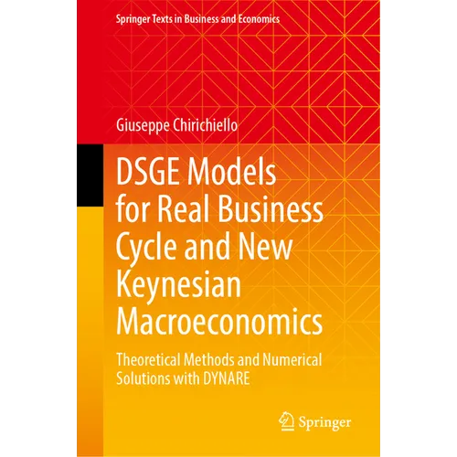 Dsge Models for Real Business Cycle and New Keynesian Macroeconomics: Theoretical Methods and Numerical Solutions with Dynare