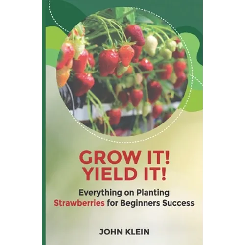Grow it! Yield it!: Everything on Planting Strawberries for Beginner's Success