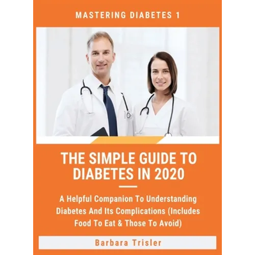 The Simple Guide To Diabetes In 2020: A Helpful Companion To Understanding Diabetes And It's Complications (Includes Food To Eat & Those To Avoid)