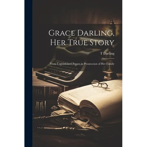 Grace Darling, Her True Story: From Unpublished Papers in Prosseccion of Her Family