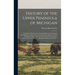 History of the Upper Peninsula of Michigan: Containing a Full Account of Its Early Settlement, Its Growth, Development, and Resources, an Extended Des