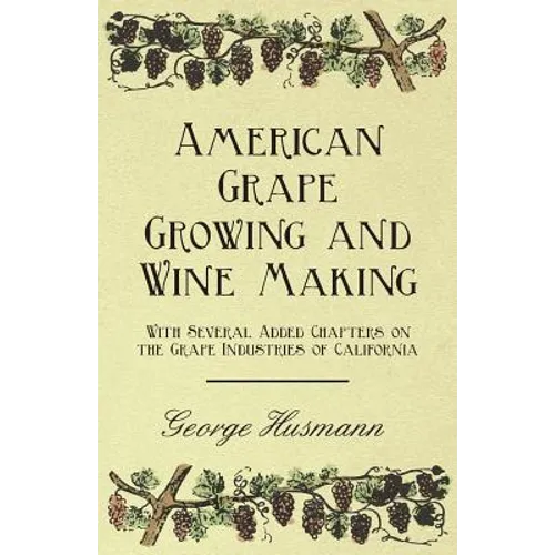 American Grape Growing and Wine Making - With Several Added Chapters on the Grape Industries of California