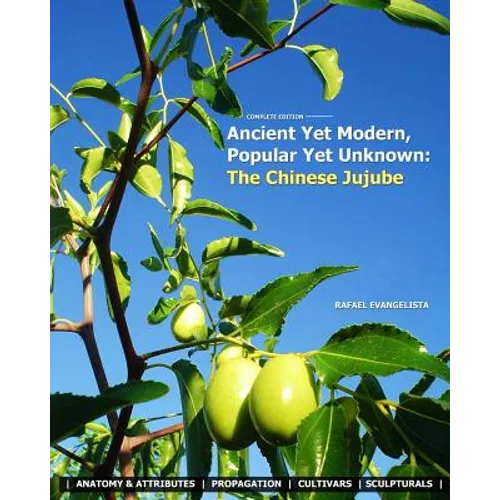 Ancient Yet Modern, Popular Yet Unknown: The Chinese Jujube: An In-Depth Guide to Growing and Propagating Chinese Jujubes