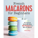 French Macarons for Beginners: Foolproof Recipes with 30 Shells and 30 Fillings