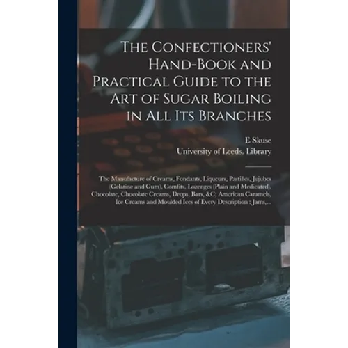 The Confectioners' Hand-book and Practical Guide to the Art of Sugar Boiling in All Its Branches: the Manufacture of Creams, Fondants, Liqueurs, Pasti