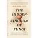 The Hidden Kingdom of Fungi: Exploring the Microscopic World in Our Forests, Homes, and Bodies
