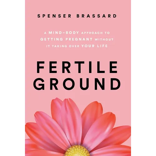 Fertile Ground: A Mind-Body Approach to Getting Pregnant without It Taking over Your Life