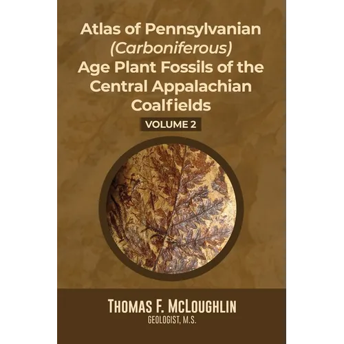 Atlas Of Pennsylvanian (Carboniferous) Age Plant Fossils of the Central Appalachian Coalfields: Volume 2