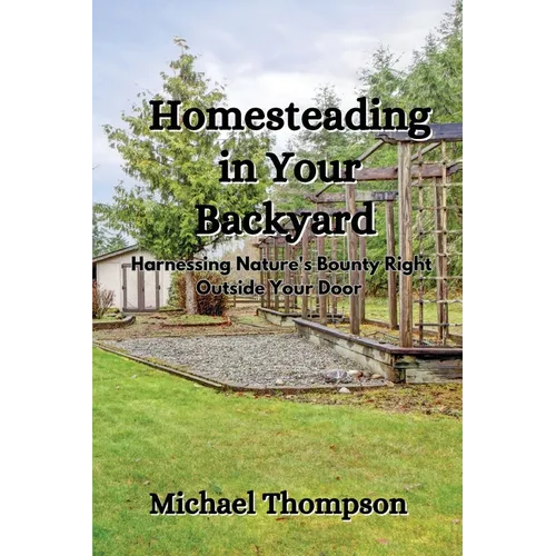 Homesteading in Your Backyard: Harnessing Nature's Bounty Right Outside Your Door