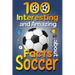 100 Interesting and Amazing Facts about Soccer: The Fun Trivia and Interesting Curiosities Football Facts For Soccer Lovers, Kids Boys & Girls with Fu