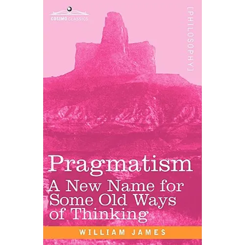 Pragmatism: A New Name for Some Old Ways of Thinking