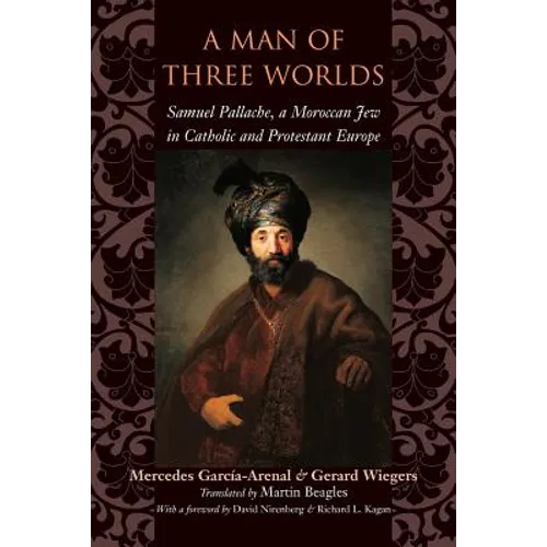 A Man of Three Worlds: Samuel Pallache, a Moroccan Jew in Catholic and Protestant Europe
