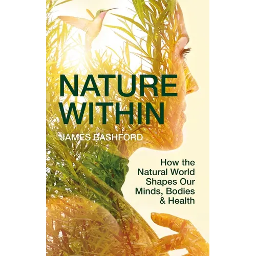 Nature Within: How the Natural World Shapes Our Minds, Bodies & Health