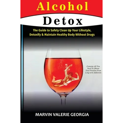 Alcohol Detox: The Guide to Safely Clean Up Your Lifestyle, Detoxify & Maintain Healthy Body Without Drugs