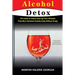 Alcohol Detox: The Guide to Safely Clean Up Your Lifestyle, Detoxify & Maintain Healthy Body Without Drugs