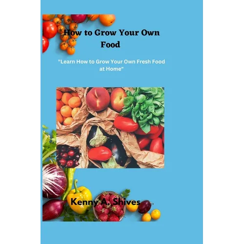 How to Grow Your Own Food: "Learn How to Grow Your Own Fresh Food at Home"