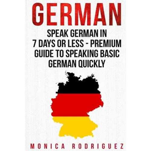 German: Speak German In 7 Days Or Less - Premium Guide To Speaking Basic German Quickly