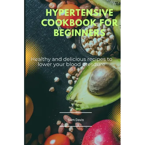 Hypertensive cookbook for beginners: Healthy and delicious recipes to lower your blood pressure