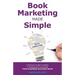 Book Marketing Made Simple: A Practical Guide to Selling, Promoting and Launching Your Business Book