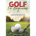 Golf for Beginners: A Step-by-Step Instruction Manual on How to Play Golf