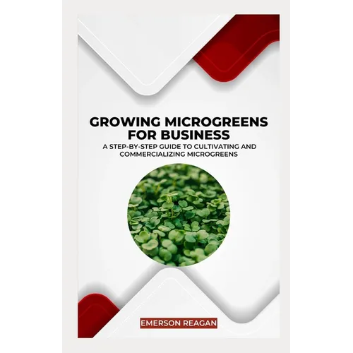 Growing Microgreens for Business: A Step-by-Step Guide to Cultivating and Commercializing Microgreens