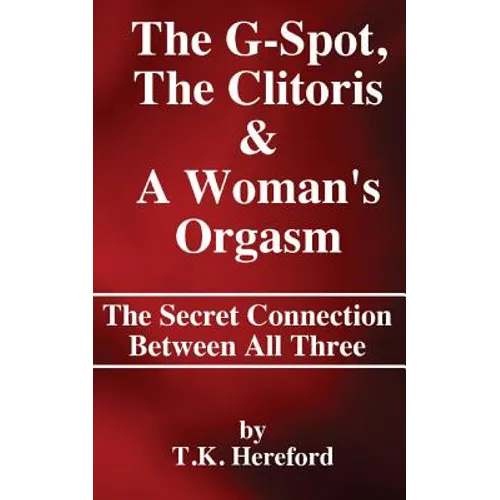 The G-Spot, The Clitoris & A Woman's Orgasm: The Secret Connection Between All three