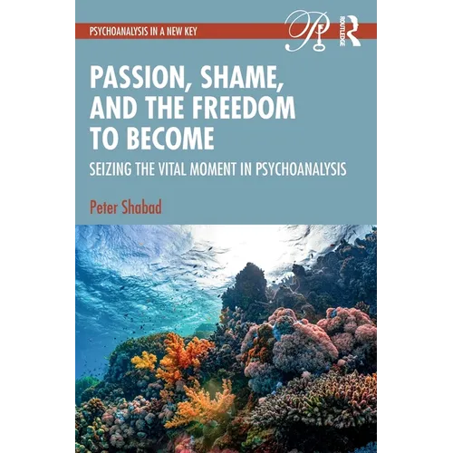 Passion, Shame, and the Freedom to Become: Seizing the Vital Moment in Psychoanalysis