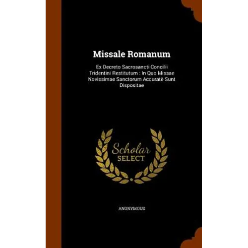 Missale Romanum: Ex Decreto Sacrosancti Concilii Tridentini Restitutum: In Quo Missae Novissimae Sanctorum Accuratè Sunt Dispositae