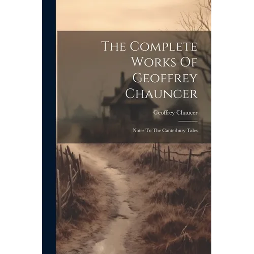 The Complete Works Of Geoffrey Chauncer: Notes To The Canterbury Tales