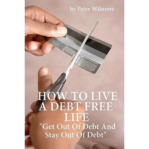 How To Live A Debt Free Life: Get Out Of Debt And Stay Out Of Debt