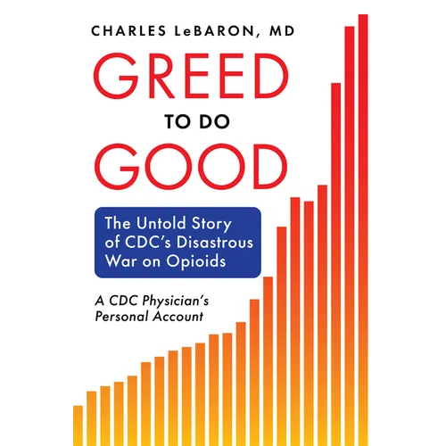 Greed to Do Good: The Untold Story of CDC's Disastrous War on Opioids: A CDC Physician's Personal Account
