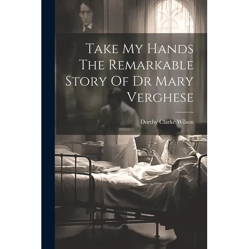 Take My Hands The Remarkable Story Of Dr Mary Verghese