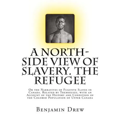 A North-Side View of Slavery. The Refugee: Or the Narratives of Fugitive Slaves in Canada. Related by Themselves, with an Account of the History and C