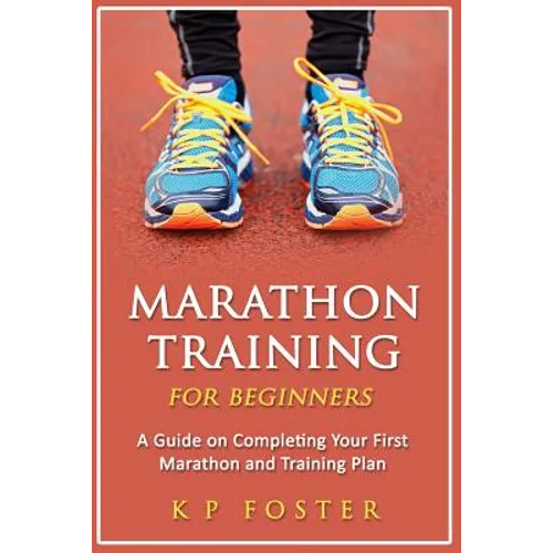 Marathon Training for Beginners: A Guide on Completing Your First Marathon and Training Plan
