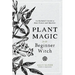 Plant Magic for the Beginner Witch: An Herbalist's Guide to Heal, Protect and Manifest