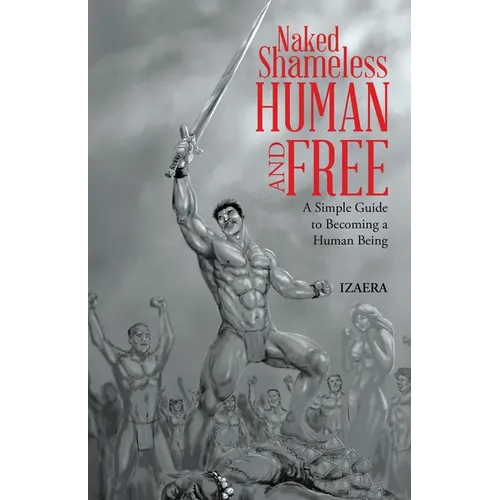 Naked Shameless Human and FREE: A Simple Guide to Becoming a Human Being