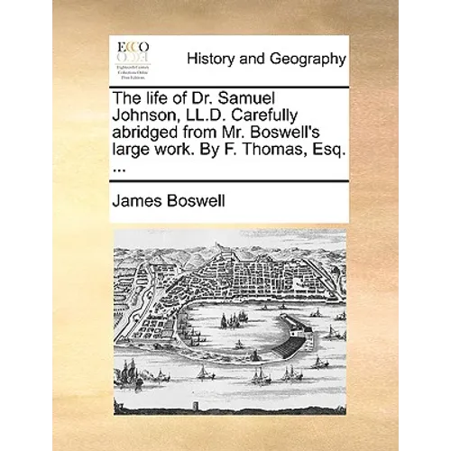 The Life of Dr. Samuel Johnson, LL.D. Carefully Abridged from Mr. Boswell's Large Work. by F. Thomas, Esq. ...