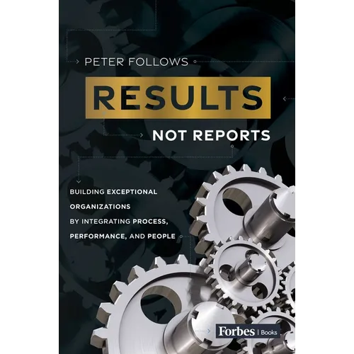 Results, Not Reports: Building Exceptional Organizations by Integrating Process, Performance, and People