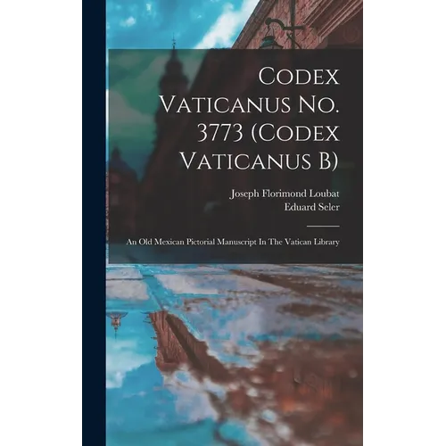 Codex Vaticanus No. 3773 (codex Vaticanus B): An Old Mexican Pictorial Manuscript In The Vatican Library