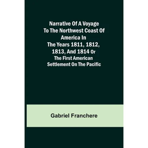 Narrative of a Voyage to the Northwest Coast of America in the years 1811, 1812, 1813, and 1814 or the First American Settlement on the Pacific