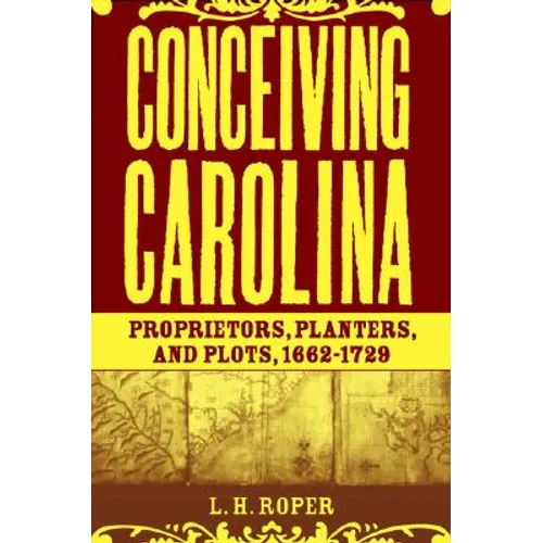 Conceiving Carolina: Proprietors, Planters, and Plots, 1662-1729