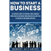 How to Start a Business: An Essential Guide to Starting a Small Business from Scratch and Going from Business Idea and Plan to Scaling Up and Hiring E