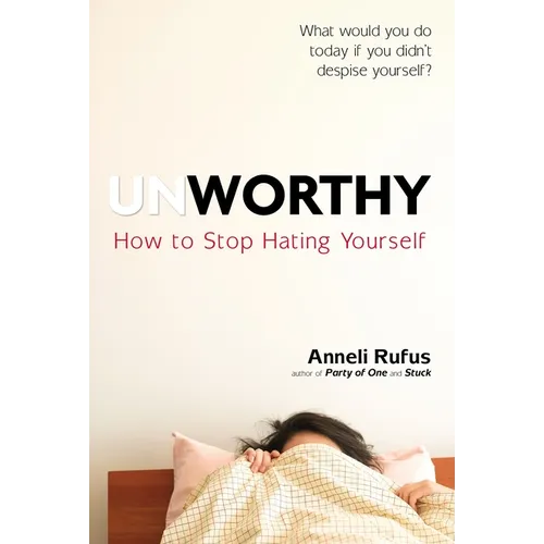 Unworthy: How to Stop Hating Yourself