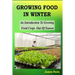 Growing Food In Winter: An Introduction To Growing Food Crops Out Of Season