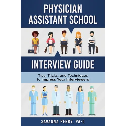 Physician Assistant School Interview Guide: Tips, Tricks, and Techniques to Impress Your Interviewers