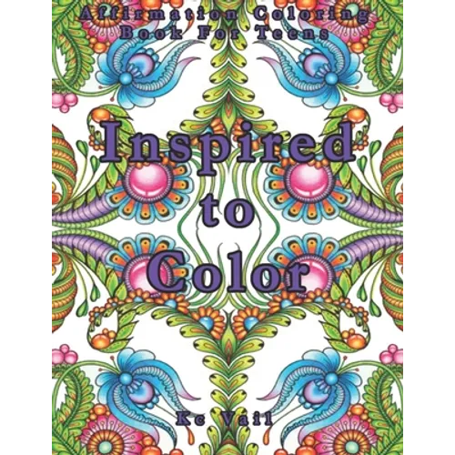 Inspired To Color: Affirmation Coloring Book For Teens: Inspirational And Positive Affirmations Quotes. Mandala And Stress Relieving Patterns.
