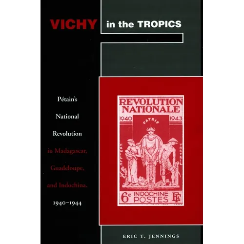 Vichy in the Tropics: Pétain's National Revolution in Madagascar, Guadeloupe, and Indochina, 1940-44
