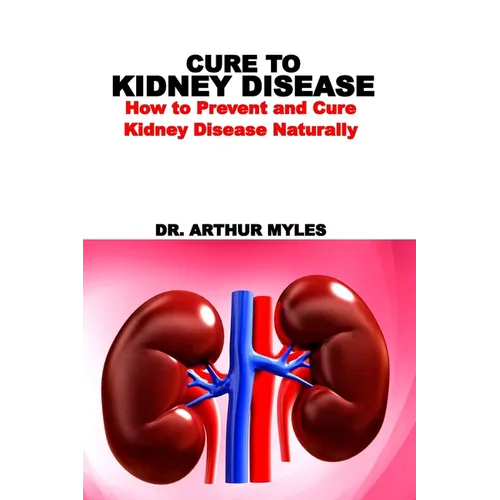 Cure to Kidney Disease: How to Prevent and Cure Kidney Disease Naturally
